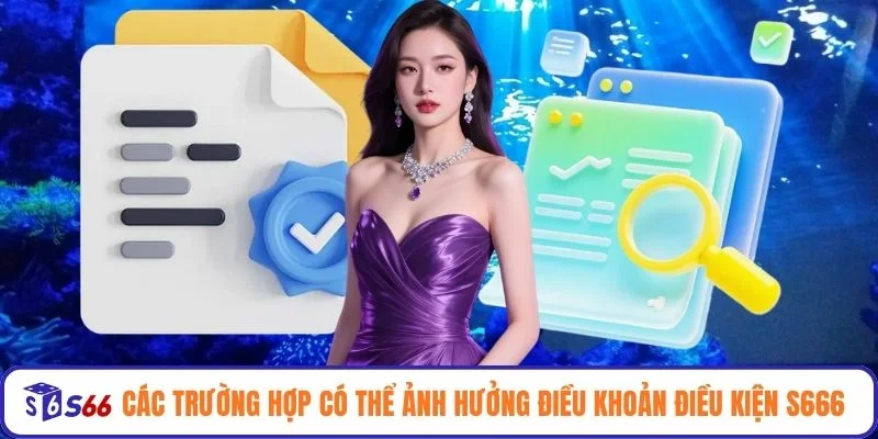 Các trường hợp có thể ảnh hưởng điều khoản điều kiện S666