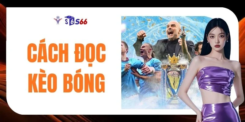 Cách Đọc Kèo Bóng Chính Xác Qua Các Loại Tỷ Lệ Phổ Biến