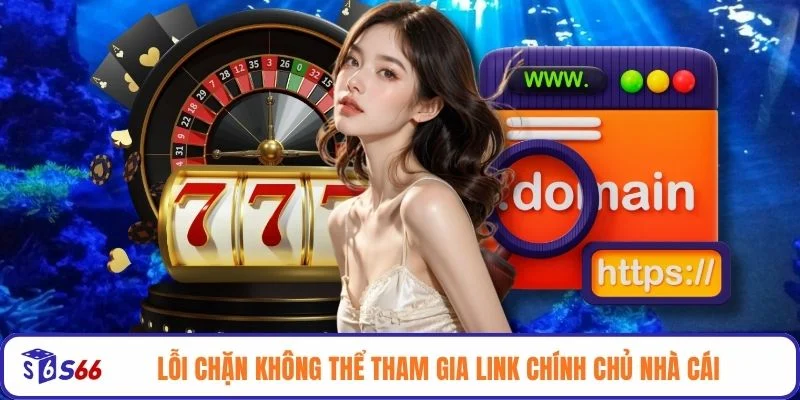 Lỗi chặn không thể tham gia link chính chủ nhà cái