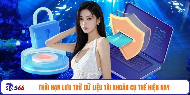 Thời hạn lưu trữ dữ liệu tài khoản cụ thể hiện nay