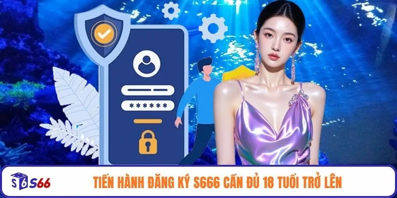 Tiến hành đăng ký S666 cần đủ 18 tuổi trở lên